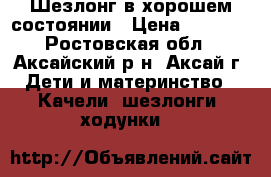 Шезлонг в хорошем состоянии › Цена ­ 2 000 - Ростовская обл., Аксайский р-н, Аксай г. Дети и материнство » Качели, шезлонги, ходунки   